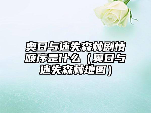 奥日与迷失森林剧情顺序是什么（奥日与迷失森林地图）