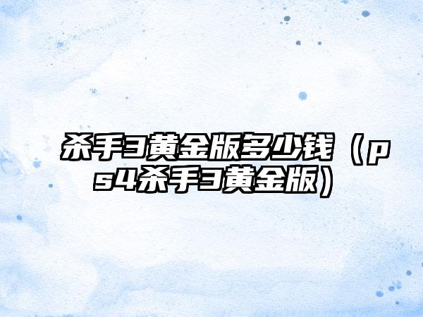 杀手3黄金版多少钱（ps4杀手3黄金版）