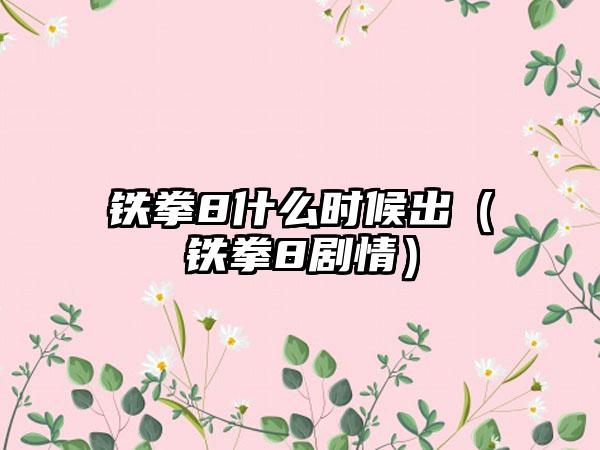 铁拳8什么时候出（铁拳8剧情）