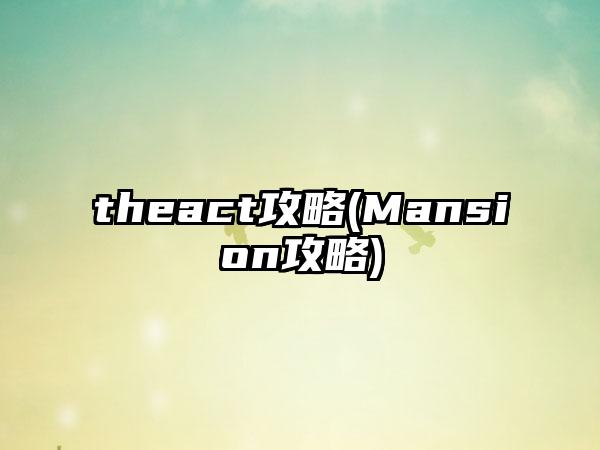 theact攻略(Mansion攻略)