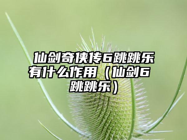 仙剑奇侠传6跳跳乐有什么作用（仙剑6 跳跳乐）