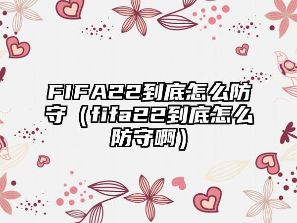 FIFA22到底怎么防守（fifa22到底怎么防守啊）