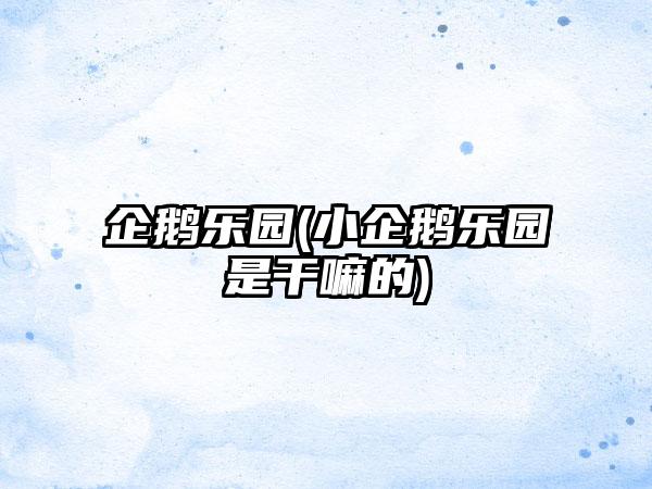 企鹅乐园(小企鹅乐园是干嘛的)