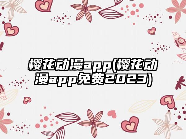 樱花动漫app(樱花动漫app免费2023)