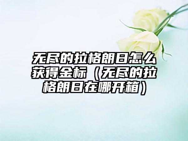 无尽的拉格朗日怎么获得金标（无尽的拉格朗日在哪开箱）