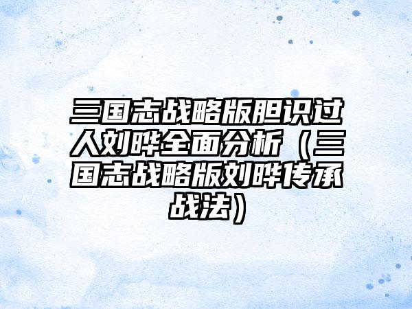 三国志战略版胆识过人刘晔全面分析（三国志战略版刘晔传承战法）