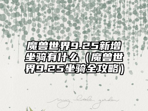 魔兽世界9.25新增坐骑有什么（魔兽世界9.25坐骑全攻略）
