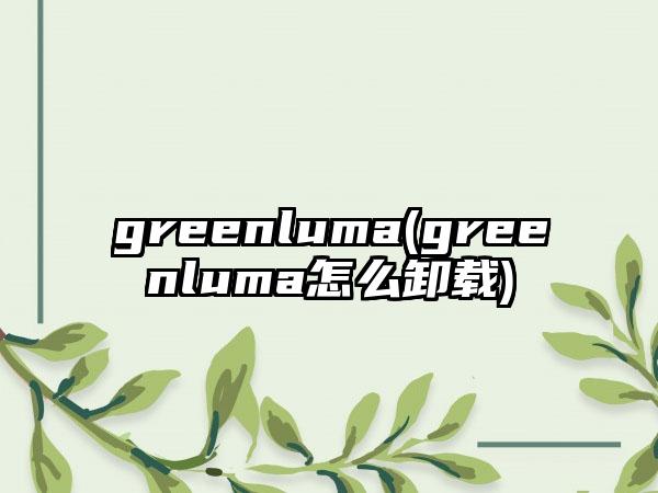 greenluma(greenluma怎么卸载)