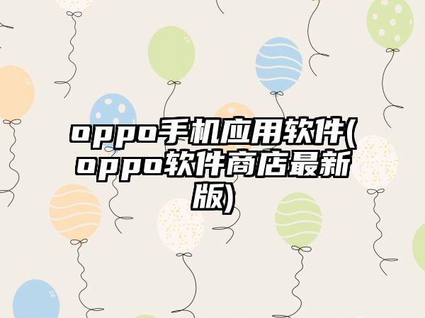 oppo手机应用软件(oppo软件商店最新版)