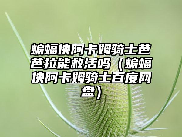 蝙蝠侠阿卡姆骑士芭芭拉能救活吗（蝙蝠侠阿卡姆骑士百度网盘）