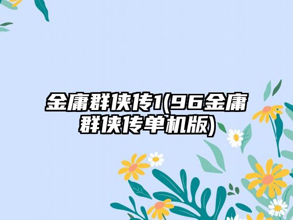 金庸群侠传1(96金庸群侠传单机版)