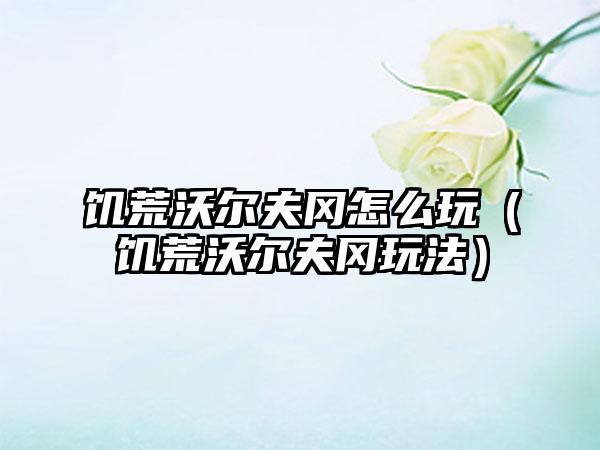 饥荒沃尔夫冈怎么玩（饥荒沃尔夫冈玩法）
