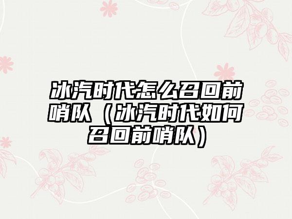 冰汽时代怎么召回前哨队（冰汽时代如何召回前哨队）