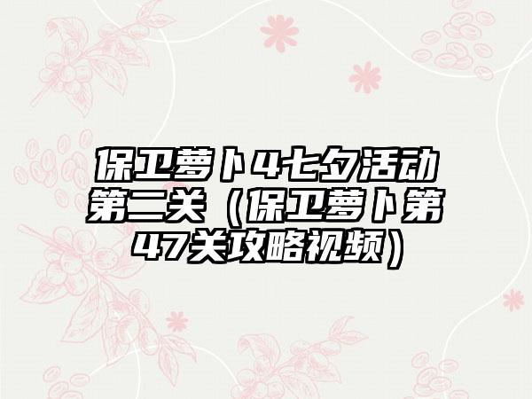 保卫萝卜4七夕活动第二关（保卫萝卜第47关攻略视频）