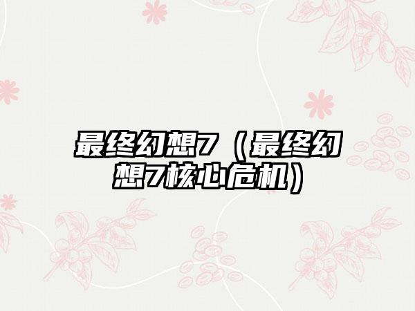 最终幻想7（最终幻想7核心危机）