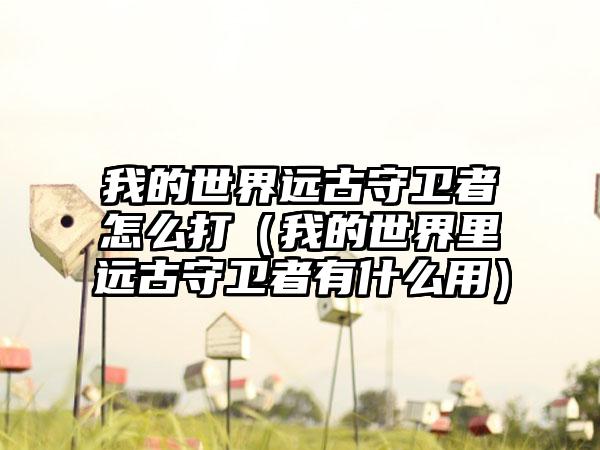 我的世界远古守卫者怎么打（我的世界里远古守卫者有什么用）