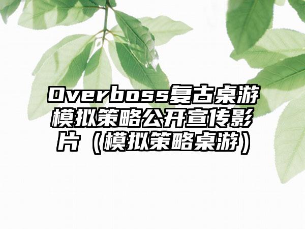 Overboss复古桌游模拟策略公开宣传影片（模拟策略桌游）
