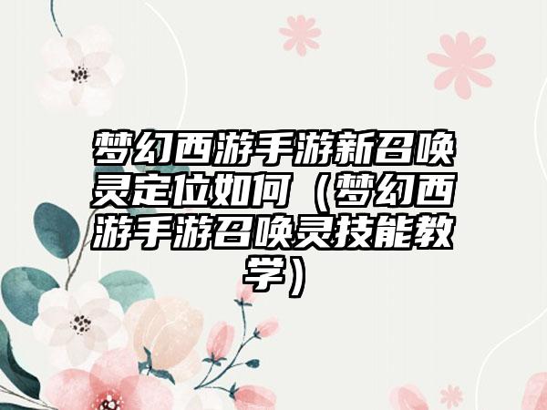 梦幻西游手游新召唤灵定位如何（梦幻西游手游召唤灵技能教学）