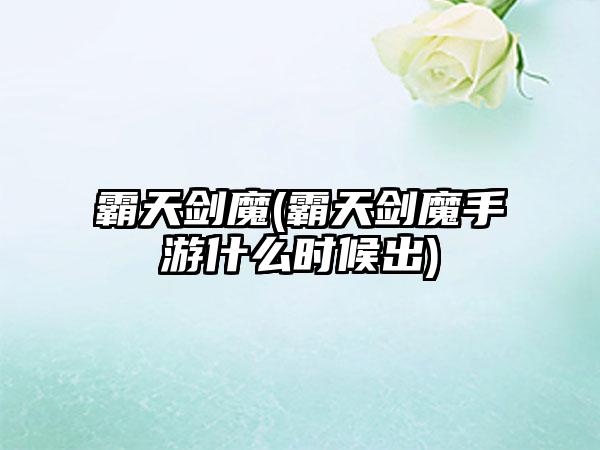 霸天剑魔(霸天剑魔手游什么时候出)