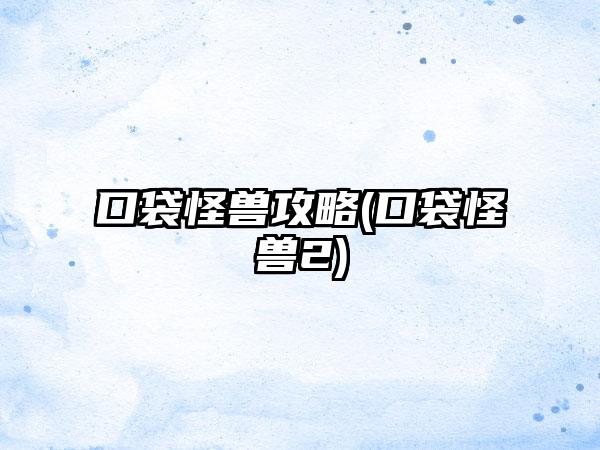 口袋怪兽攻略(口袋怪兽2)