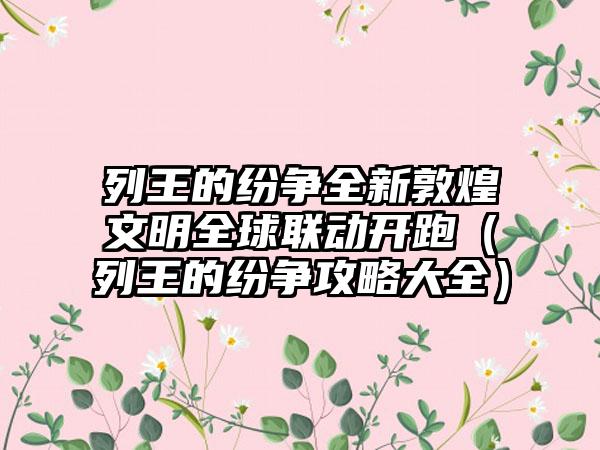 列王的纷争全新敦煌文明全球联动开跑（列王的纷争攻略大全）