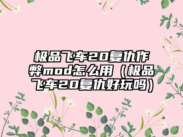 极品飞车20复仇作弊mod怎么用（极品飞车20复仇好玩吗）