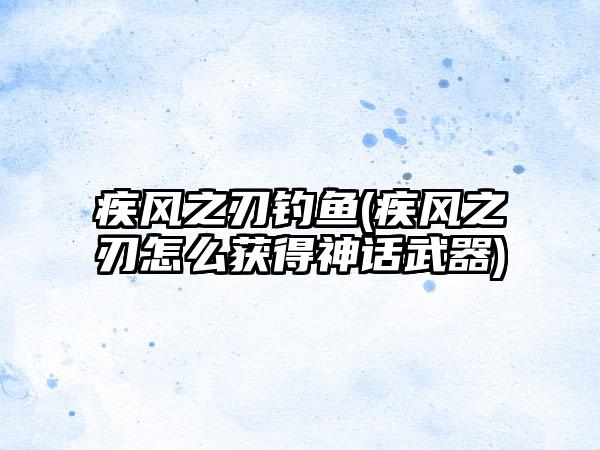 疾风之刃钓鱼(疾风之刃怎么获得神话武器)