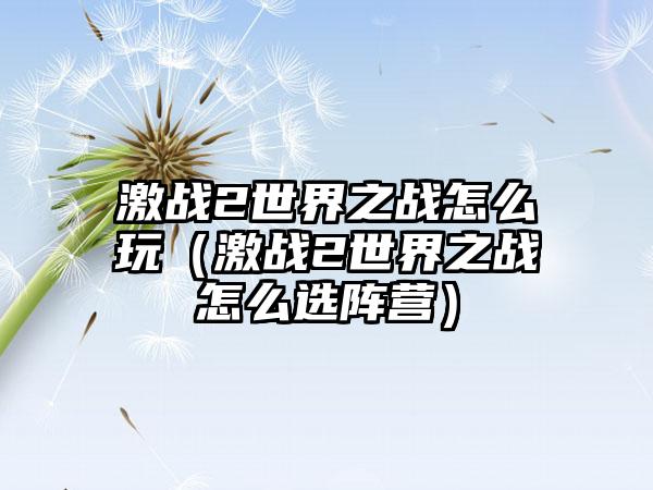 激战2世界之战怎么玩（激战2世界之战怎么选阵营）