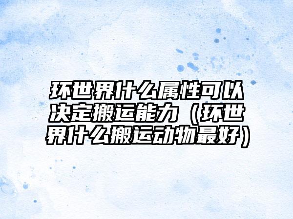 环世界什么属性可以决定搬运能力（环世界什么搬运动物最好）