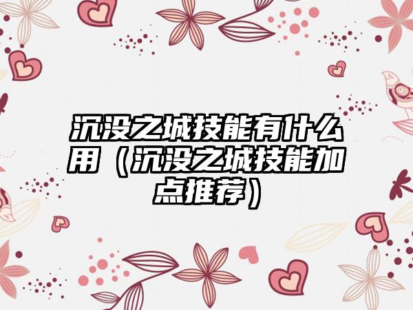 沉没之城技能有什么用（沉没之城技能加点推荐）