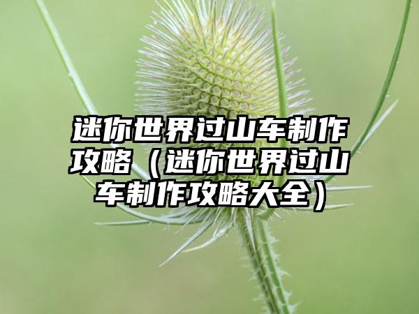 迷你世界过山车制作攻略（迷你世界过山车制作攻略大全）