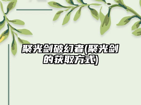 聚光剑破幻者(聚光剑的获取方式)