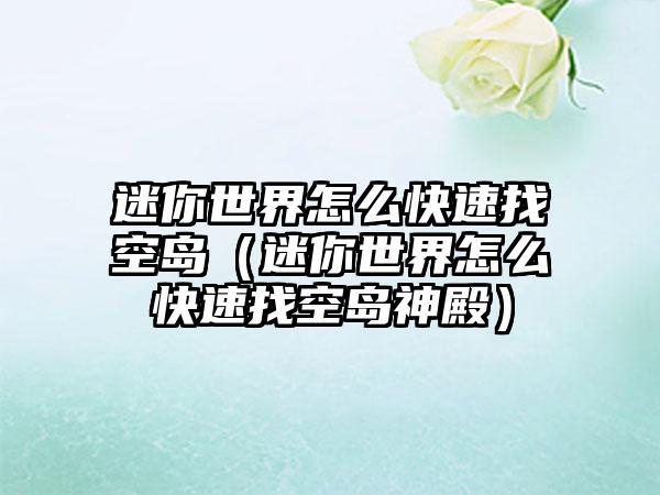 迷你世界怎么快速找空岛（迷你世界怎么快速找空岛神殿）