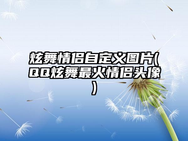 炫舞情侣自定义图片(QQ炫舞最火情侣头像)