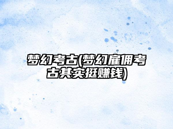 梦幻考古(梦幻雇佣考古其实挺赚钱)