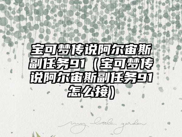 宝可梦传说阿尔宙斯副任务91（宝可梦传说阿尔宙斯副任务91怎么接）