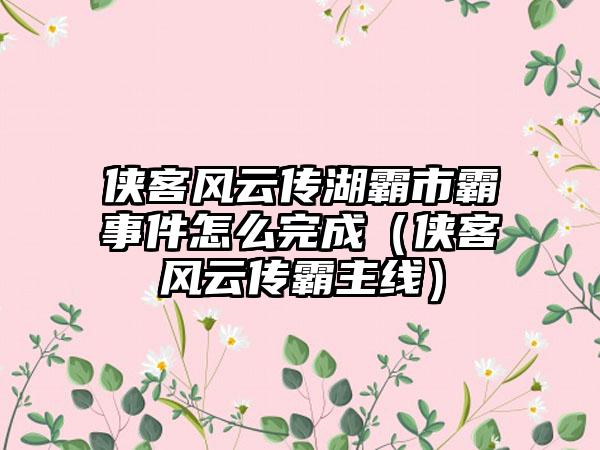 侠客风云传湖霸市霸事件怎么完成（侠客风云传霸主线）