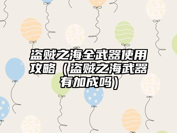 盗贼之海全武器使用攻略（盗贼之海武器有加成吗）