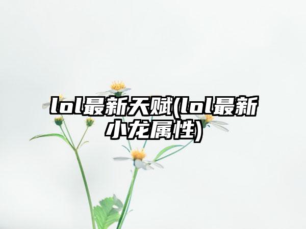 lol最新天赋(lol最新小龙属性)