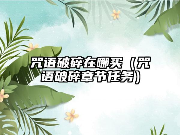 咒语破碎在哪买（咒语破碎章节任务）