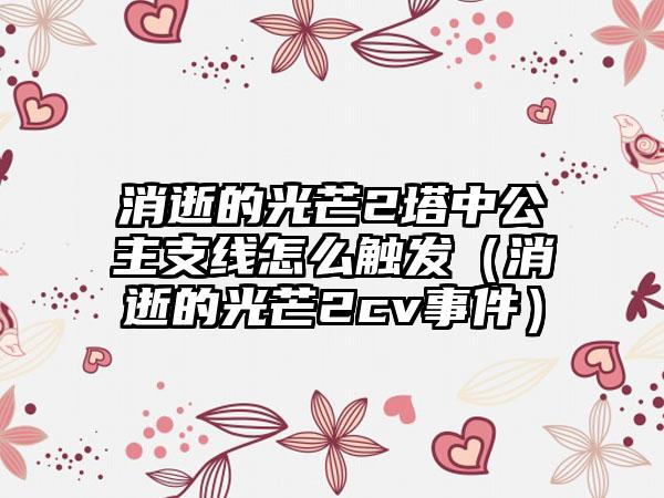 消逝的光芒2塔中公主支线怎么触发（消逝的光芒2cv事件）