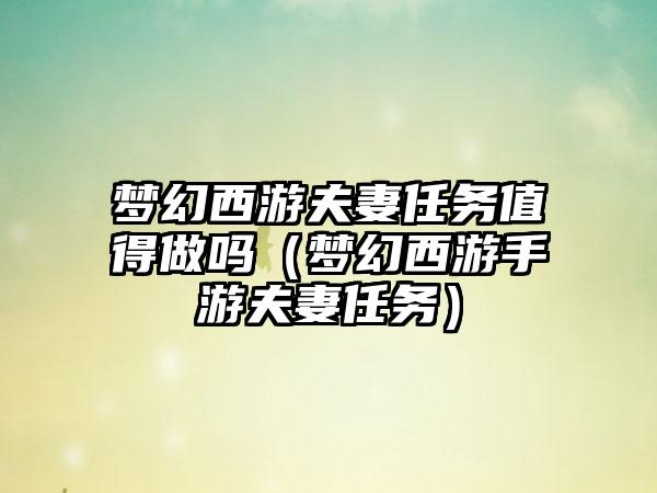 梦幻西游夫妻任务值得做吗（梦幻西游手游夫妻任务）