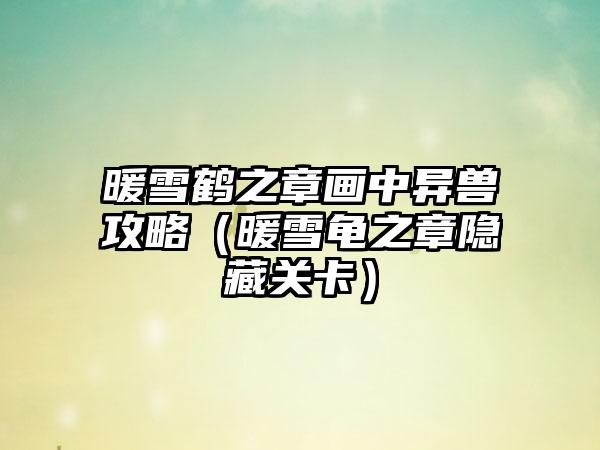 暖雪鹤之章画中异兽攻略（暖雪龟之章隐藏关卡）