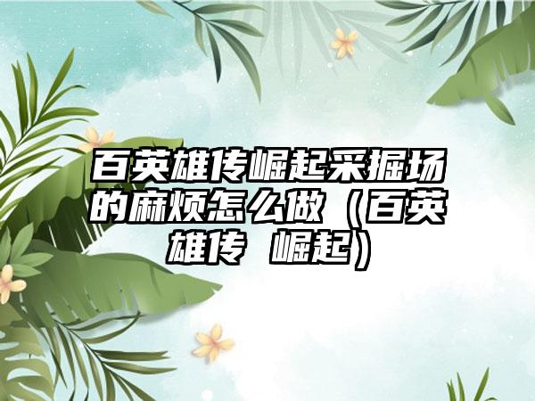 百英雄传崛起采掘场的麻烦怎么做（百英雄传 崛起）