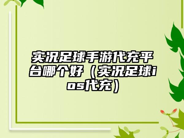 实况足球手游代充平台哪个好（实况足球ios代充）