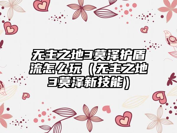 无主之地3莫泽护盾流怎么玩（无主之地3莫泽新技能）