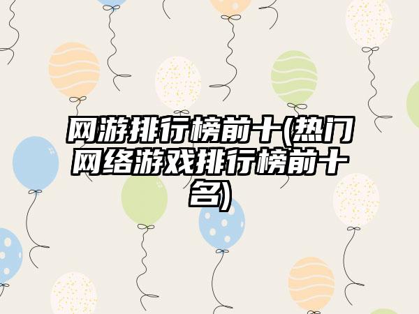 网游排行榜前十(热门网络游戏排行榜前十名)