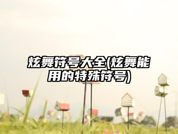 炫舞符号大全(炫舞能用的特殊符号)