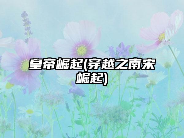 皇帝崛起(穿越之南宋崛起)