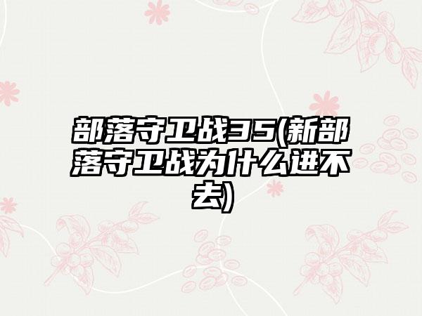 部落守卫战35(新部落守卫战为什么进不去)